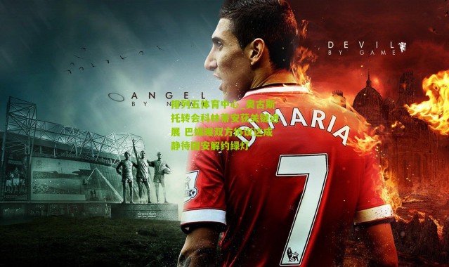 排列五体育中心_奥古斯托转会科林蒂安获关键进展 巴媒曝双方协议达成静待国安解约绿灯