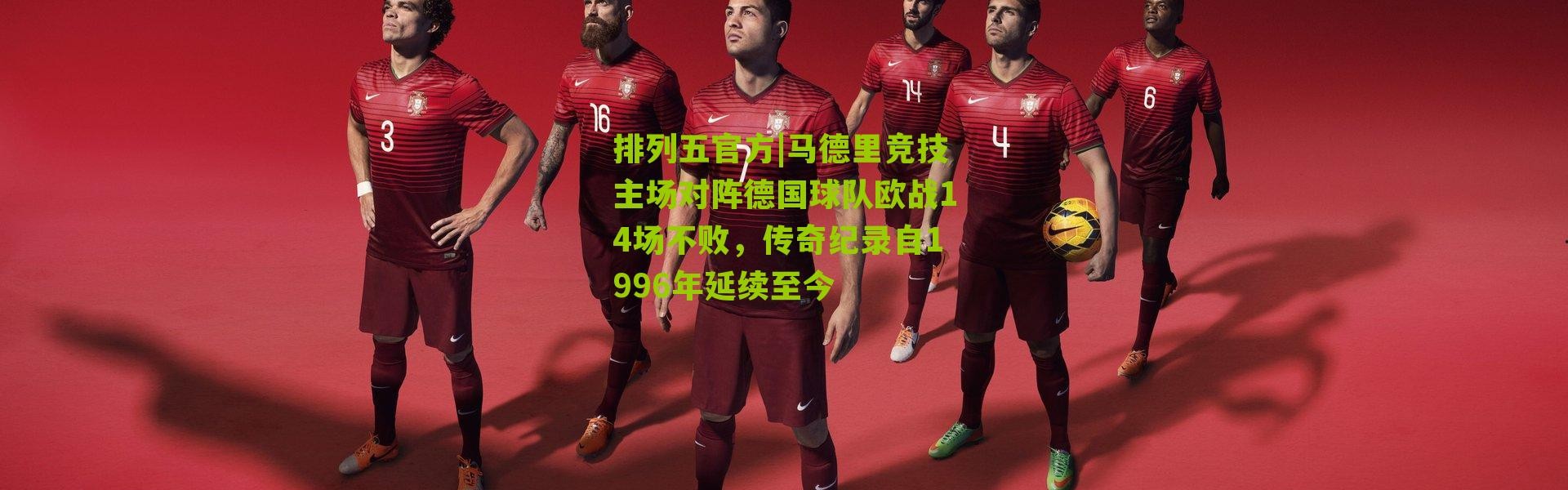排列五官方|马德里竞技主场对阵德国球队欧战14场不败，传奇纪录自1996年延续至今