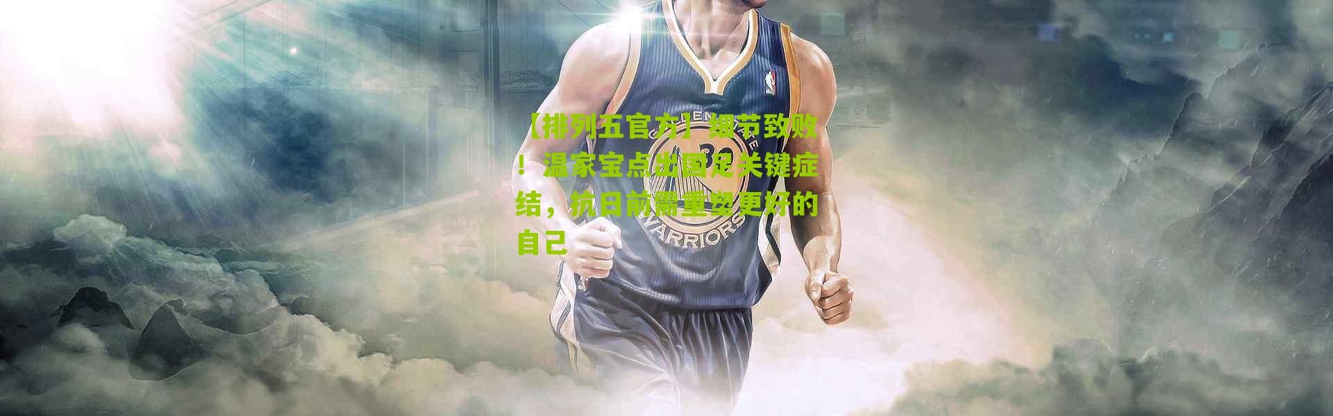 【排列五官方】细节致败！温家宝点出国足关键症结，抗日前需重塑更好的自己