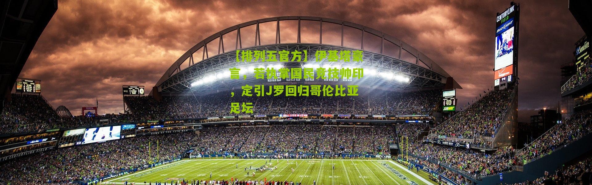 【排列五官方】伊基塔豪言，若执掌国民竞技帅印，定引J罗回归哥伦比亚足坛