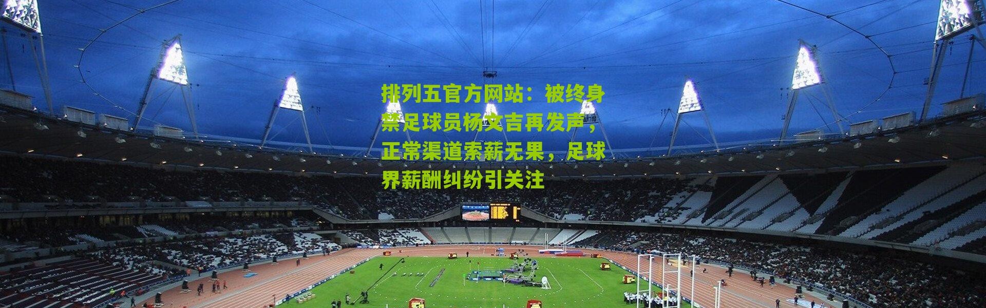 排列五官方网站：被终身禁足球员杨文吉再发声，正常渠道索薪无果，足球界薪酬纠纷引关注