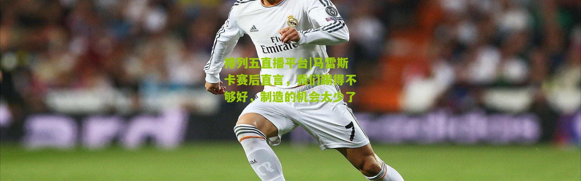 排列五直播平台|马雷斯卡赛后直言，我们踢得不够好，制造的机会太少了