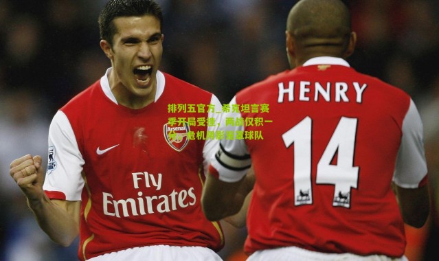 排列五官方_希克坦言赛季开局受挫，两战仅积一分，危机阴影笼罩球队