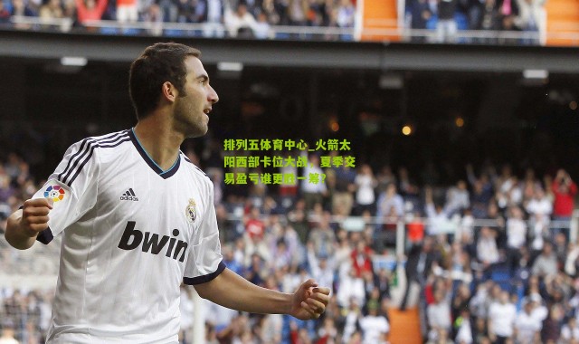 排列五体育中心_火箭太阳西部卡位大战，夏季交易盈亏谁更胜一筹？