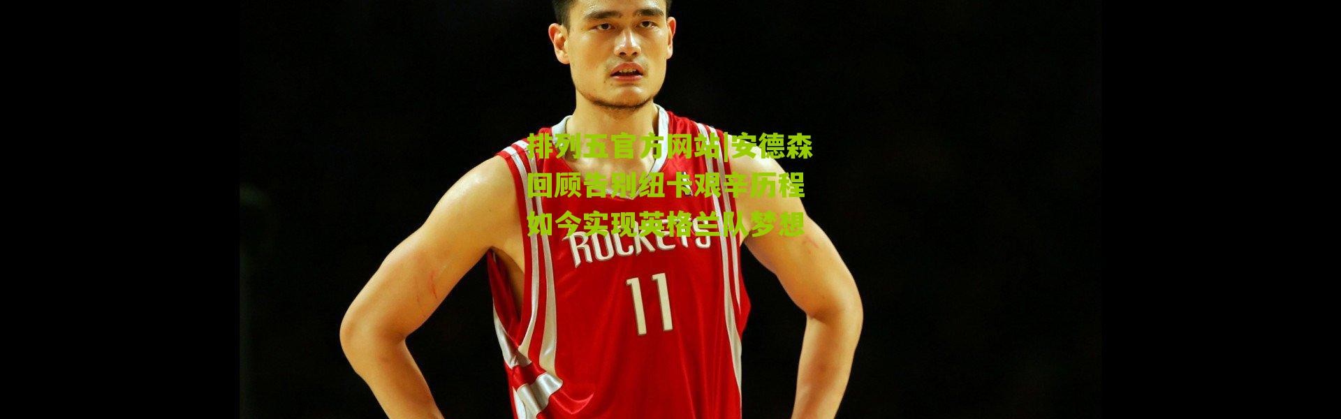 排列五官方网站|安德森回顾告别纽卡艰辛历程 如今实现英格兰队梦想