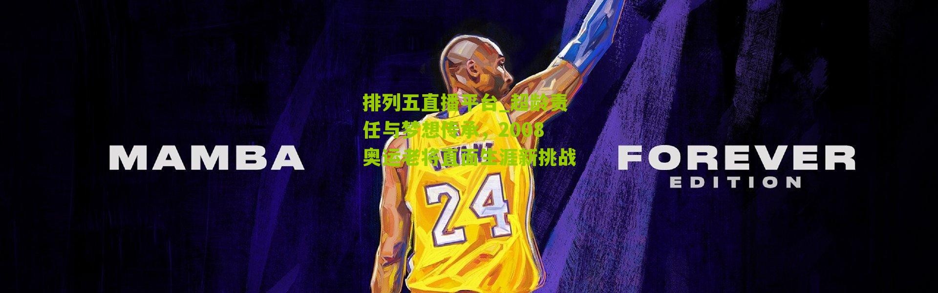 排列五直播平台_超龄责任与梦想传承，2008奥运老将直面生涯新挑战