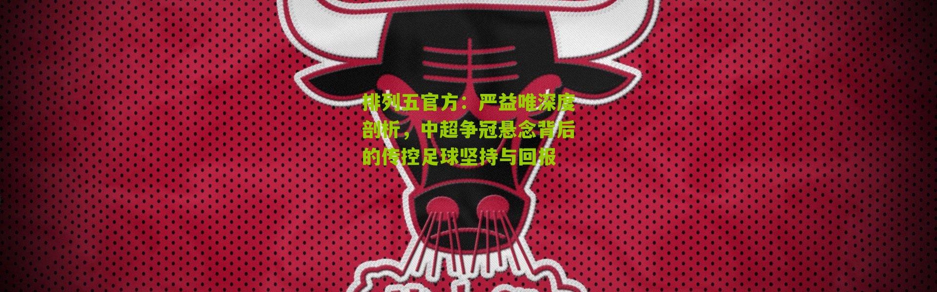 排列五官方：严益唯深度剖析，中超争冠悬念背后的传控足球坚持与回报