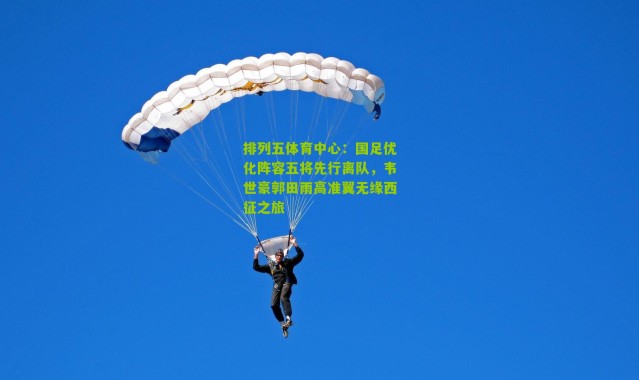 排列五体育中心：国足优化阵容五将先行离队，韦世豪郭田雨高准翼无缘西征之旅