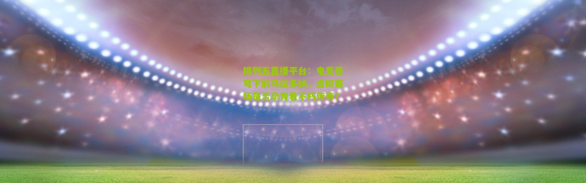 排列五直播平台：电竞苍穹下的马拉多纳，虚拟赛场是否孕育着不朽传奇？