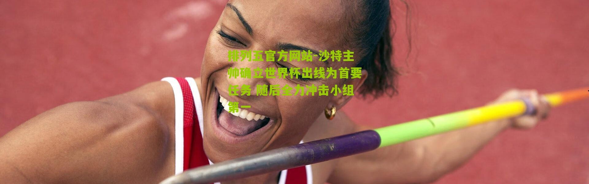 排列五官方网站-沙特主帅确立世界杯出线为首要任务 随后全力冲击小组第一