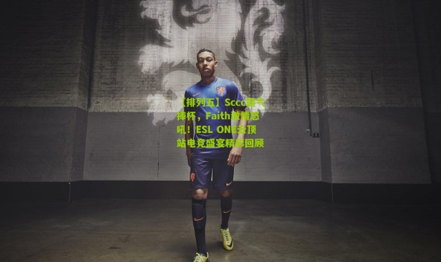 【排列五】Sccc霸气捧杯，Faith激情怒吼！ESL ONE云顶站电竞盛宴精彩回顾