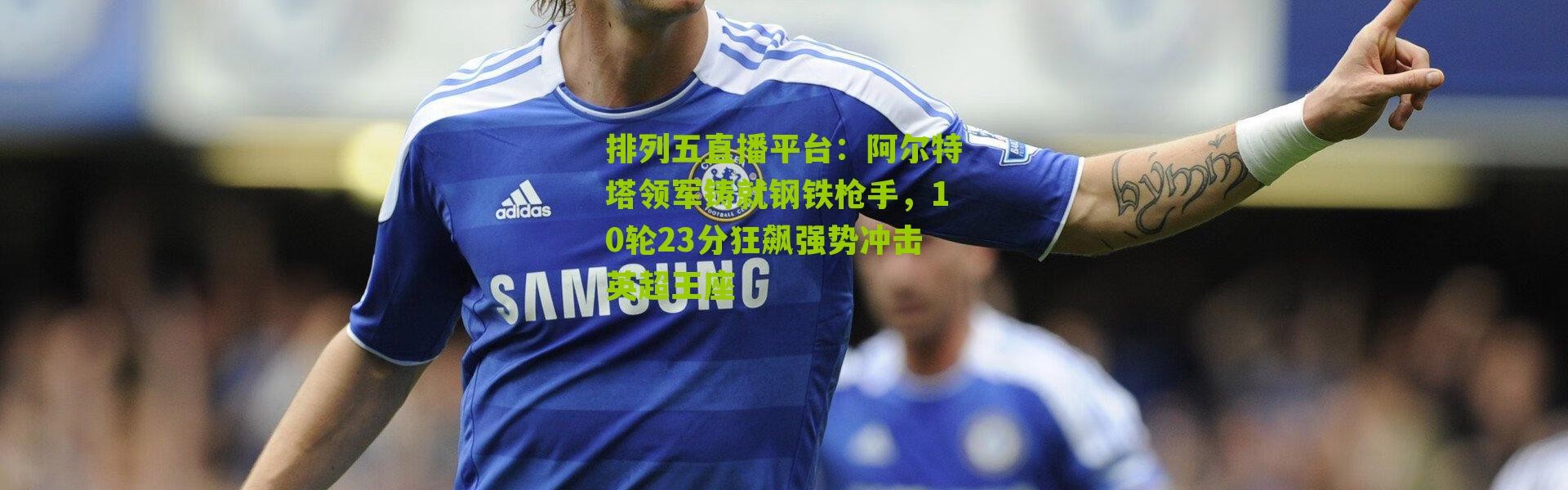 排列五直播平台：阿尔特塔领军铸就钢铁枪手，10轮23分狂飙强势冲击英超王座