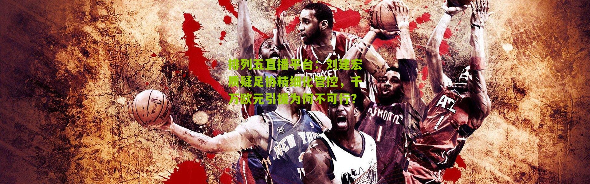 排列五直播平台：刘建宏质疑足协精细化管控，千万欧元引援为何不可行？