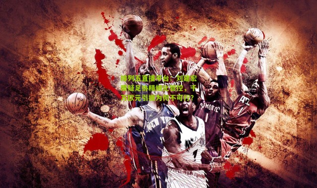 排列五直播平台：刘建宏质疑足协精细化管控，千万欧元引援为何不可行？