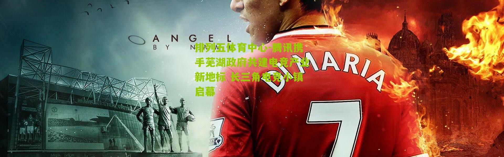 排列五体育中心-腾讯携手芜湖政府共建电竞产业新地标 长三角电竞小镇启幕