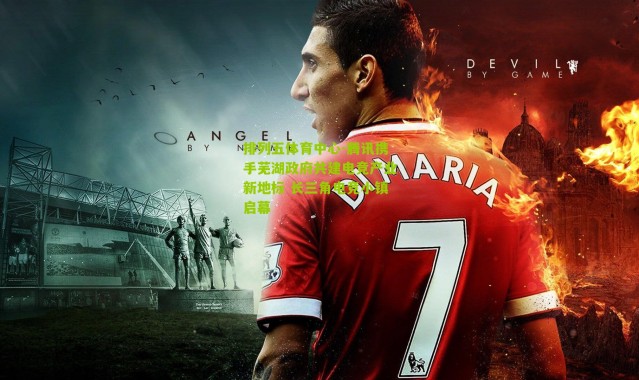 排列五体育中心-腾讯携手芜湖政府共建电竞产业新地标 长三角电竞小镇启幕