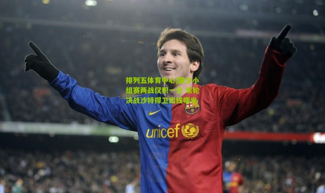 排列五体育中心|国少小组赛两战仅积一分 末轮决战沙特捍卫出线曙光