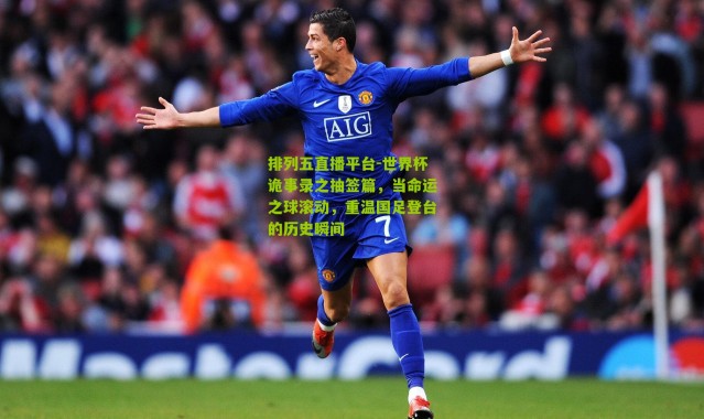 排列五直播平台-世界杯诡事录之抽签篇，当命运之球滚动，重温国足登台的历史瞬间