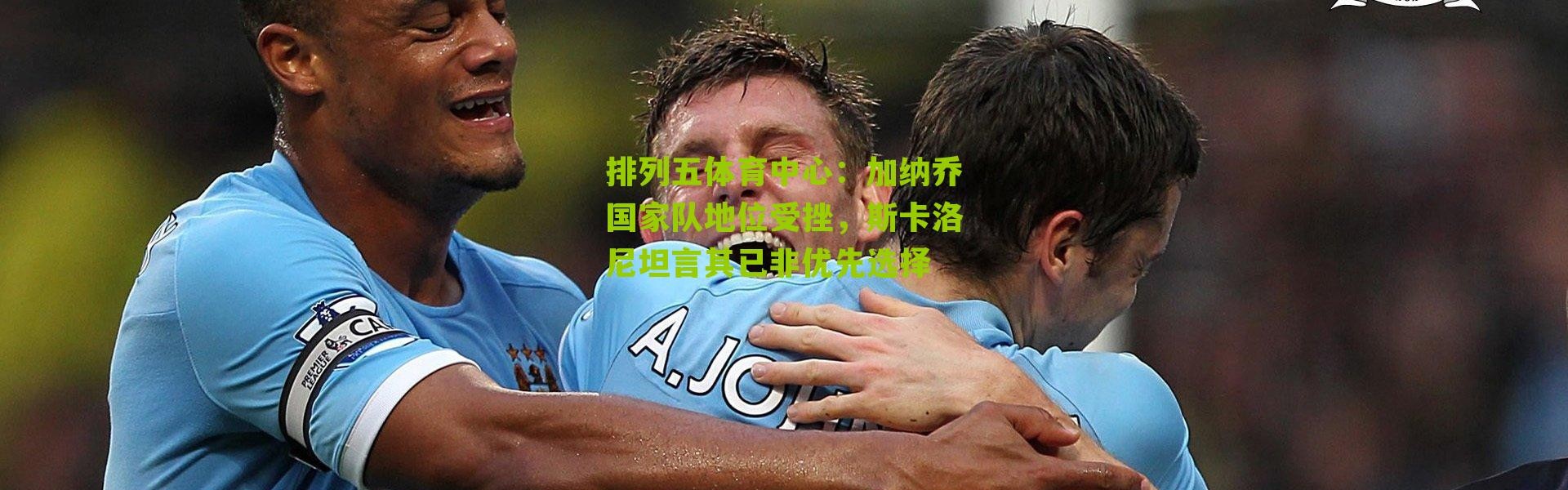 排列五体育中心：加纳乔国家队地位受挫，斯卡洛尼坦言其已非优先选择