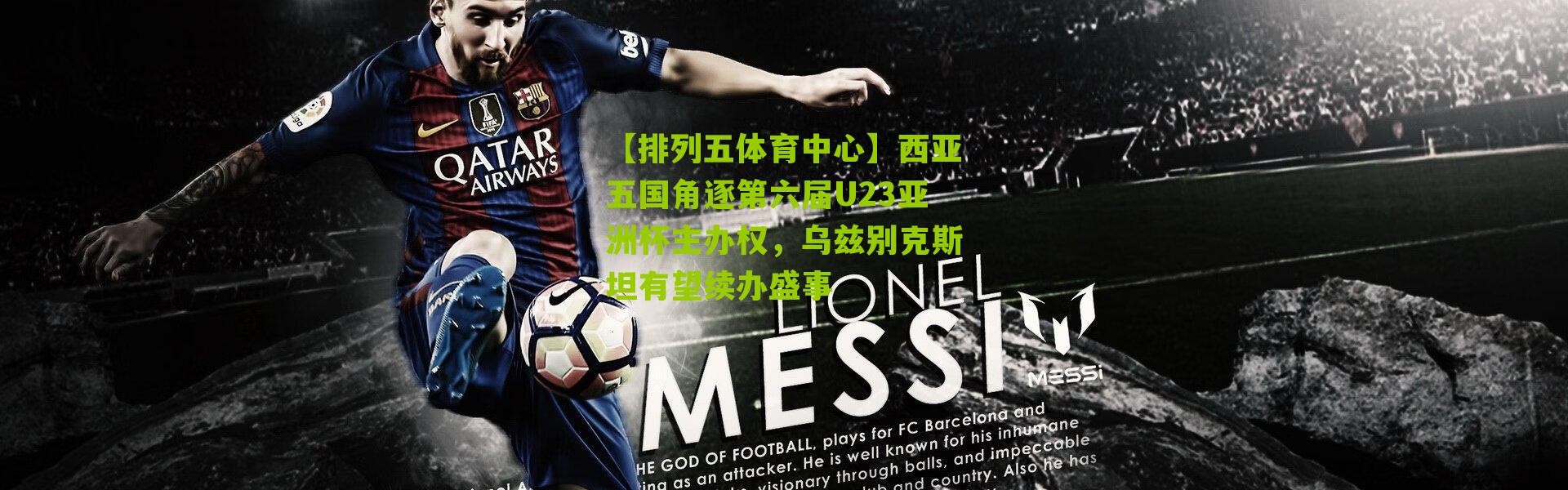 【排列五体育中心】西亚五国角逐第六届U23亚洲杯主办权，乌兹别克斯坦有望续办盛事