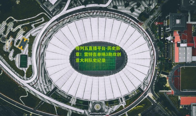 排列五直播平台-历史新章！雷特吉单场3助攻创意大利队史纪录