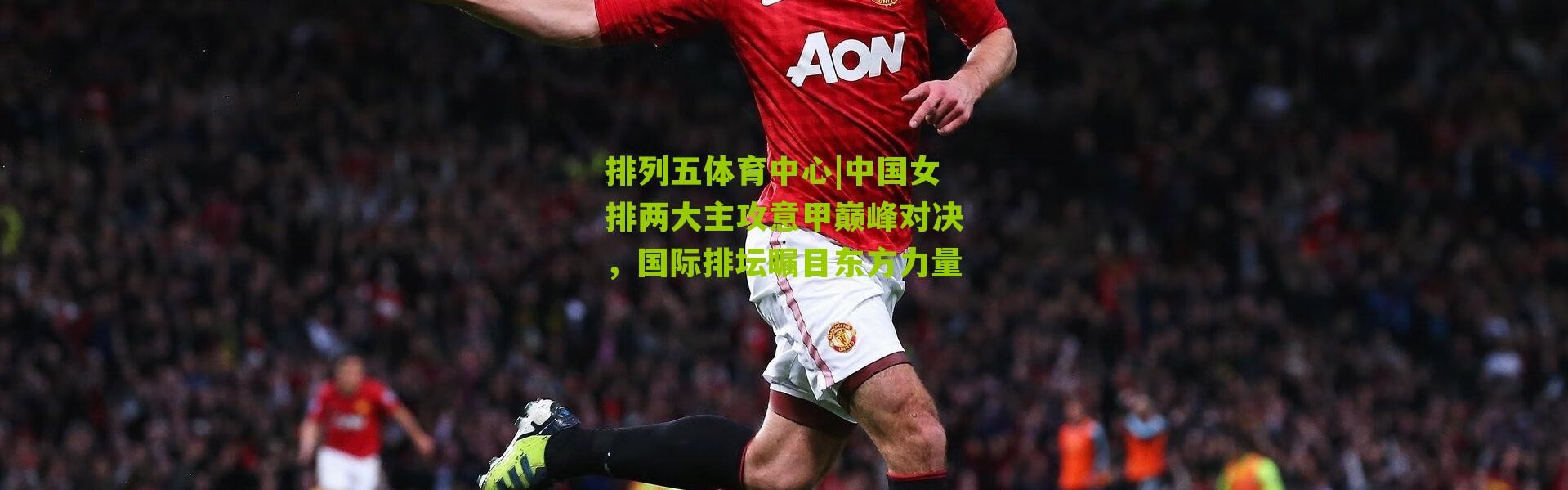 排列五体育中心|中国女排两大主攻意甲巅峰对决，国际排坛瞩目东方力量