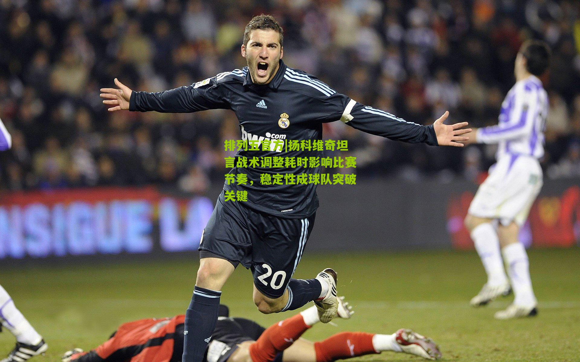 扬科维奇坦言战术调整耗时影响比赛节奏,稳定性成球队突破关键