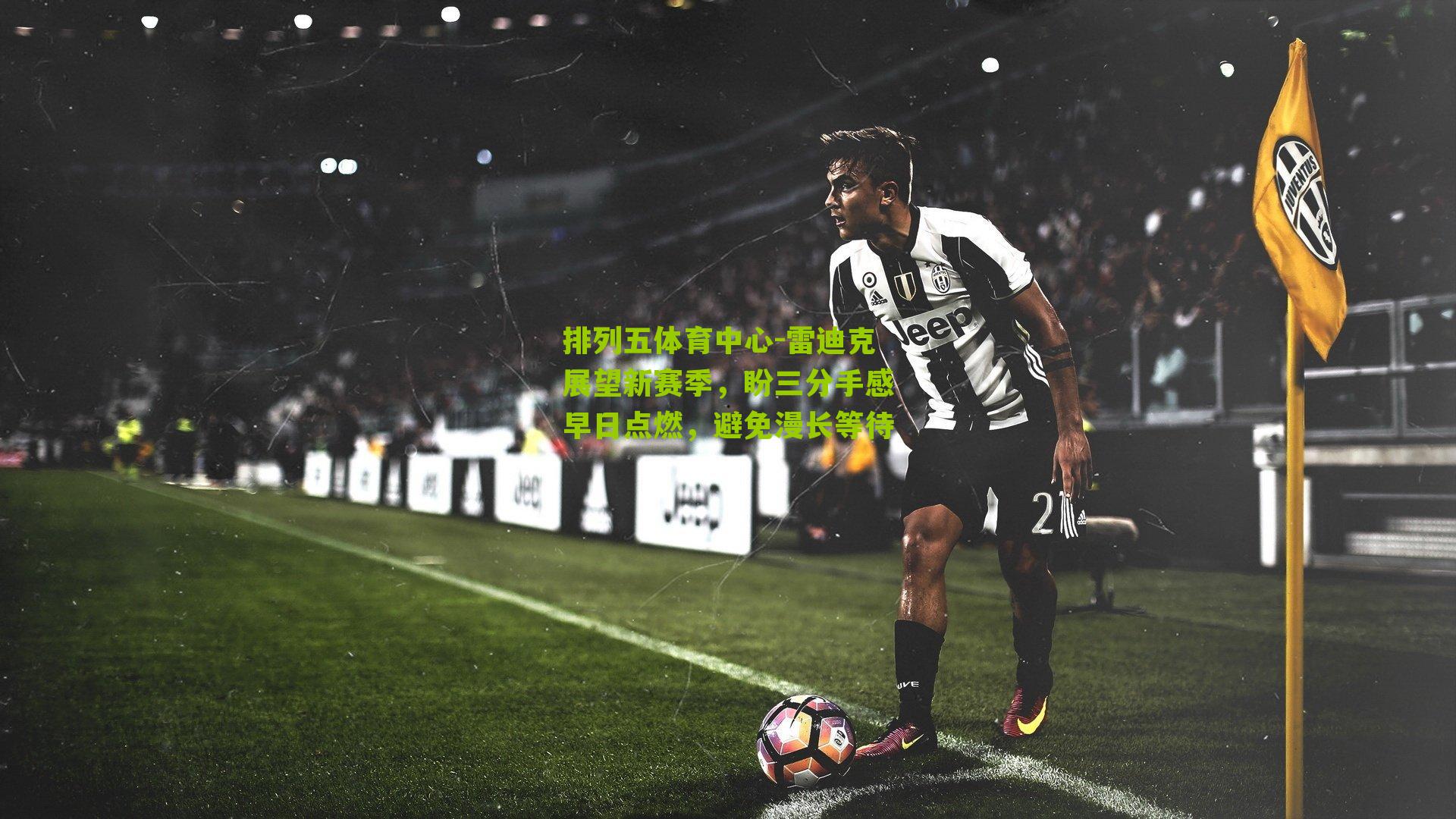 雷迪克展望新赛季，盼三分手感早日点燃，避免漫长等待